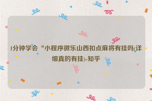 1分钟学会“小程序微乐山西扣点麻将有挂吗(详细真的有挂)-知乎