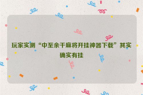 玩家实测“中至余干麻将开挂神器下载”其实确实有挂