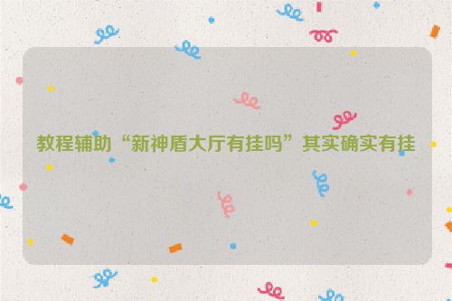 教程辅助“新神盾大厅有挂吗”其实确实有挂