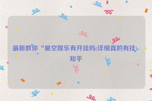 最新教你“星空娱乐有开挂吗(详细真的有挂)-知乎