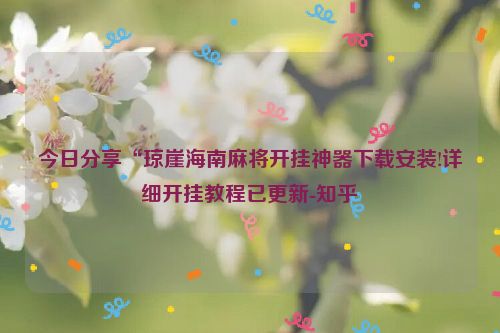 今日分享“琼崖海南麻将开挂神器下载安装!详细开挂教程已更新-知乎