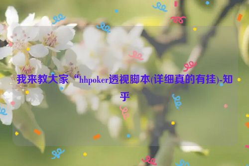 我来教大家“hhpoker透视脚本(详细真的有挂)-知乎