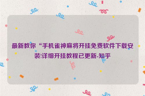 最新教你“手机雀神麻将开挂免费软件下载安装!详细开挂教程已更新-知乎