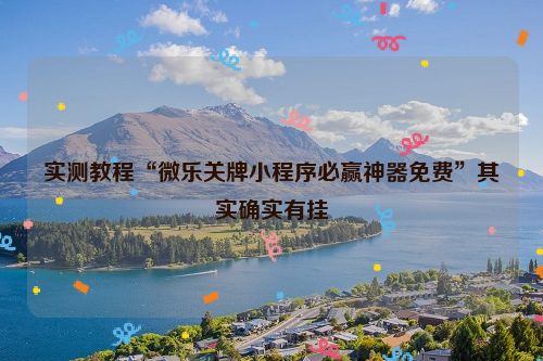 实测教程“微乐关牌小程序必赢神器免费”其实确实有挂