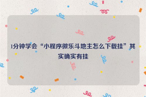 1分钟学会“小程序微乐斗地主怎么下载挂”其实确实有挂