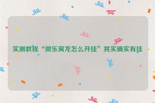 实测教程“微乐窝龙怎么开挂”其实确实有挂