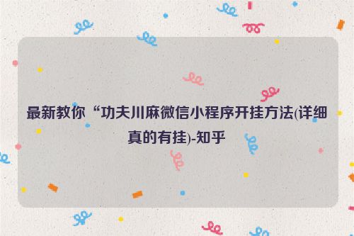 最新教你“功夫川麻微信小程序开挂方法(详细真的有挂)-知乎