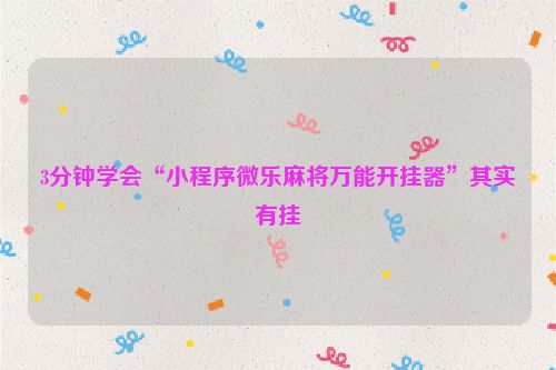 3分钟学会“小程序微乐麻将万能开挂器”其实有挂