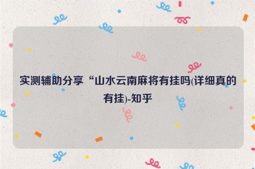 实测辅助分享“山水云南麻将有挂吗(详细真的有挂)-知乎
