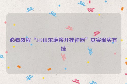 必看教程“369山东麻将开挂神器”其实确实有挂