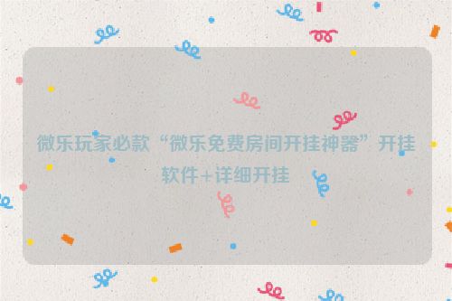 微乐玩家必款“微乐免费房间开挂神器”开挂软件+详细开挂