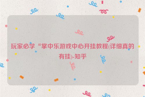 玩家必学“掌中乐游戏中心开挂教程(详细真的有挂)-知乎