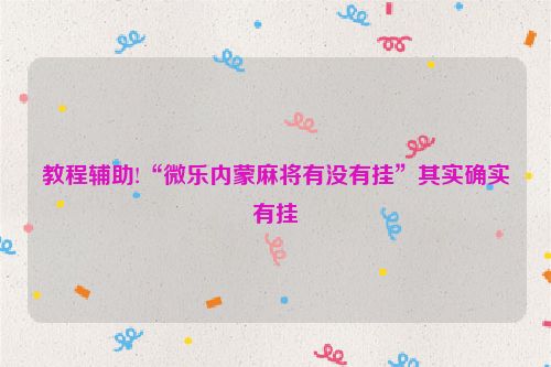 教程辅助!“微乐内蒙麻将有没有挂”其实确实有挂