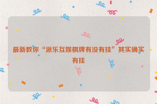 最新教你“派乐互娱棋牌有没有挂”其实确实有挂