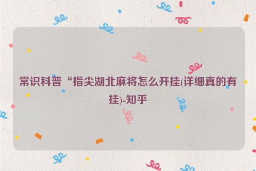 常识科普“指尖湖北麻将怎么开挂(详细真的有挂)-知乎