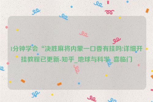 1分钟学会“决胜麻将内蒙一口香有挂吗!详细开挂教程已更新-知乎_地球与科学_喜临门