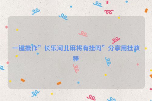 一键操作”长乐河北麻将有挂吗”分享用挂教程