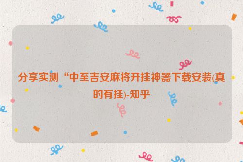 分享实测“中至吉安麻将开挂神器下载安装(真的有挂)-知乎