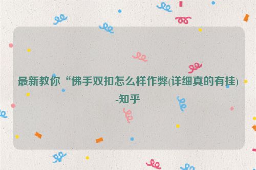 最新教你“佛手双扣怎么样作弊(详细真的有挂)-知乎