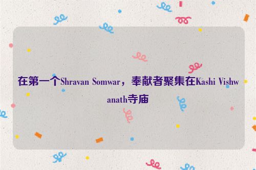 在第一个Shravan Somwar，奉献者聚集在Kashi Vishwanath寺庙