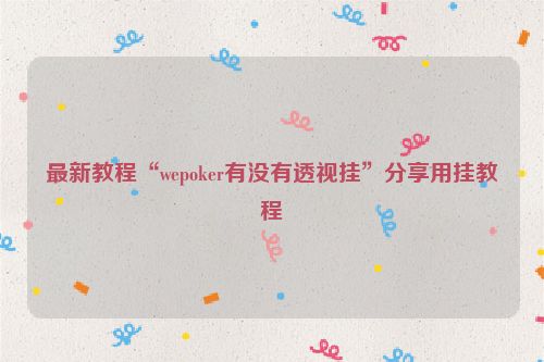最新教程“wepoker有没有透视挂”分享用挂教程