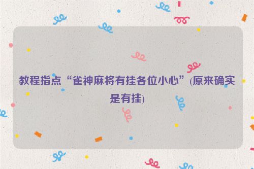 教程指点“雀神麻将有挂各位小心”(原来确实是有挂)