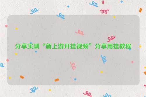 分享实测“新上游开挂视频”分享用挂教程