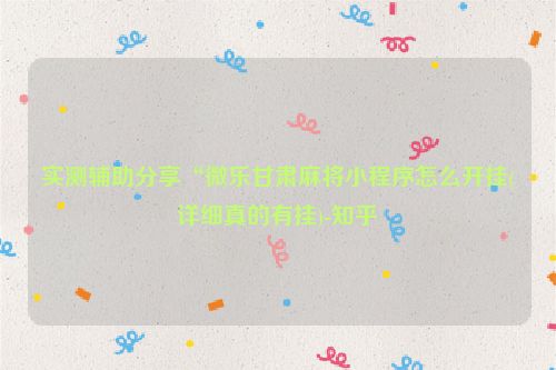 实测辅助分享“微乐甘肃麻将小程序怎么开挂(详细真的有挂)-知乎