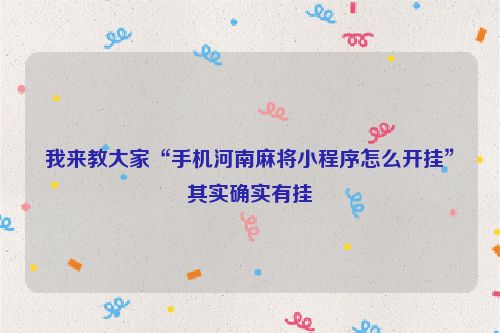 我来教大家“手机河南麻将小程序怎么开挂”其实确实有挂