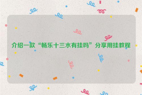 介绍一款“畅乐十三水有挂吗”分享用挂教程