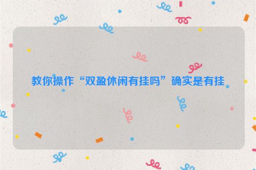 教你操作“双盈休闲有挂吗”确实是有挂
