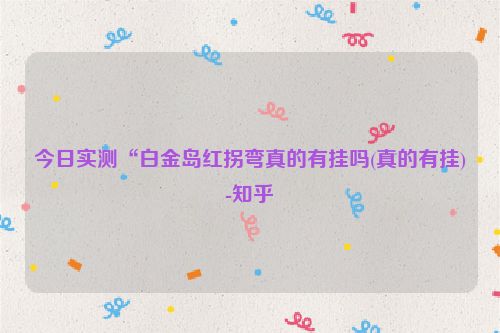 今日实测“白金岛红拐弯真的有挂吗(真的有挂)-知乎