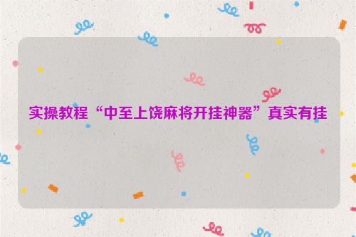 实操教程“中至上饶麻将开挂神器”真实有挂