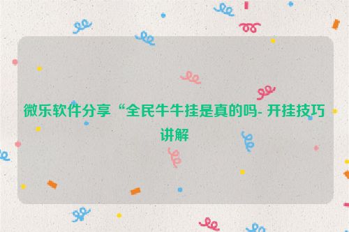 微乐软件分享“全民牛牛挂是真的吗- 开挂技巧讲解