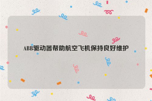 ABB驱动器帮助航空飞机保持良好维护