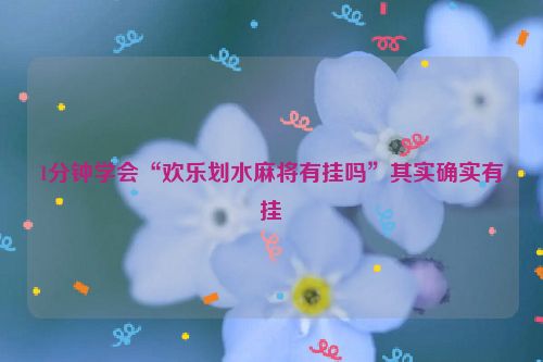 1分钟学会“欢乐划水麻将有挂吗”其实确实有挂