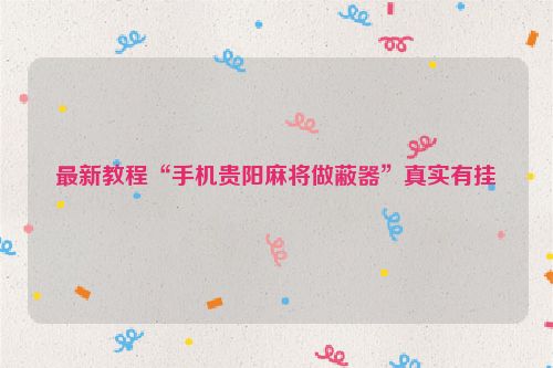 最新教程“手机贵阳麻将做蔽器”真实有挂