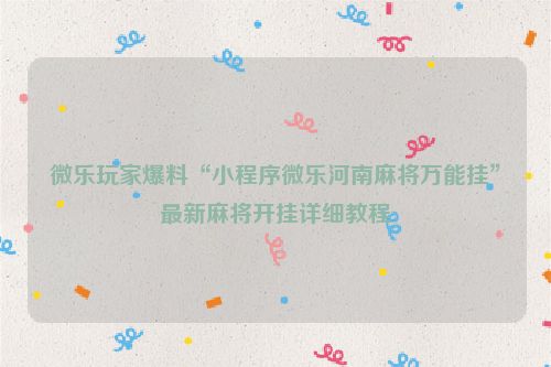 微乐玩家爆料“小程序微乐河南麻将万能挂”最新麻将开挂详细教程
