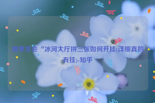 简单学会“冰河大厅拼三张如何开挂(详细真的有挂)-知乎