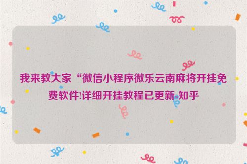 我来教大家“微信小程序微乐云南麻将开挂免费软件!详细开挂教程已更新-知乎
