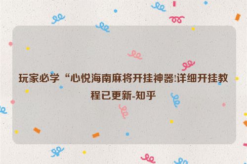 玩家必学“心悦海南麻将开挂神器!详细开挂教程已更新-知乎