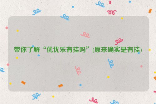带你了解“优优乐有挂吗”(原来确实是有挂)