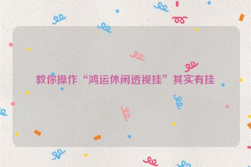 教你操作“鸿运休闲透视挂”其实有挂