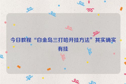 今日教程“白金岛三打哈开挂方法”其实确实有挂