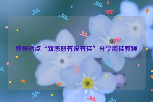 教程指点“新悠悠有没有挂”分享用挂教程
