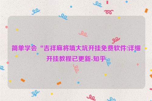 简单学会“吉祥麻将填大坑开挂免费软件!详细开挂教程已更新-知乎