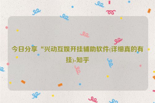 今日分享“兴动互娱开挂辅助软件(详细真的有挂)-知乎