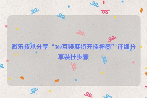 微乐技术分享“369互娱麻将开挂神器”详细分享装挂步骤