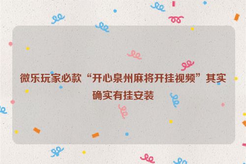 微乐玩家必款“开心泉州麻将开挂视频”其实确实有挂安装