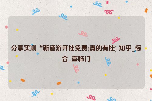 分享实测“新道游开挂免费(真的有挂)-知乎_综合_喜临门